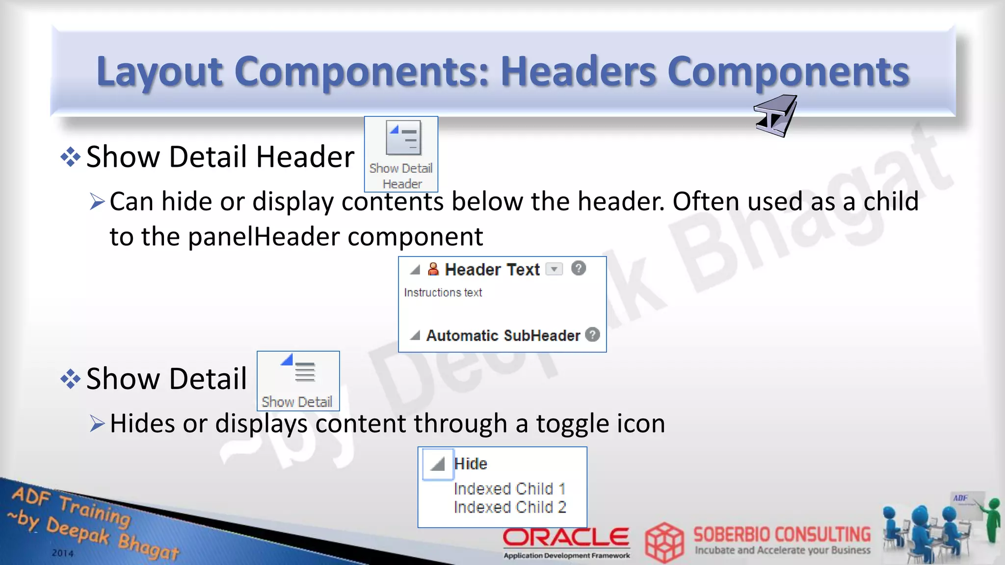 Layout Components: Headers Components Show Detail Header Can hide or display contents below the header. Often used as a child to the panelHeader component Show Detail Hides or displays content through a toggle icon 