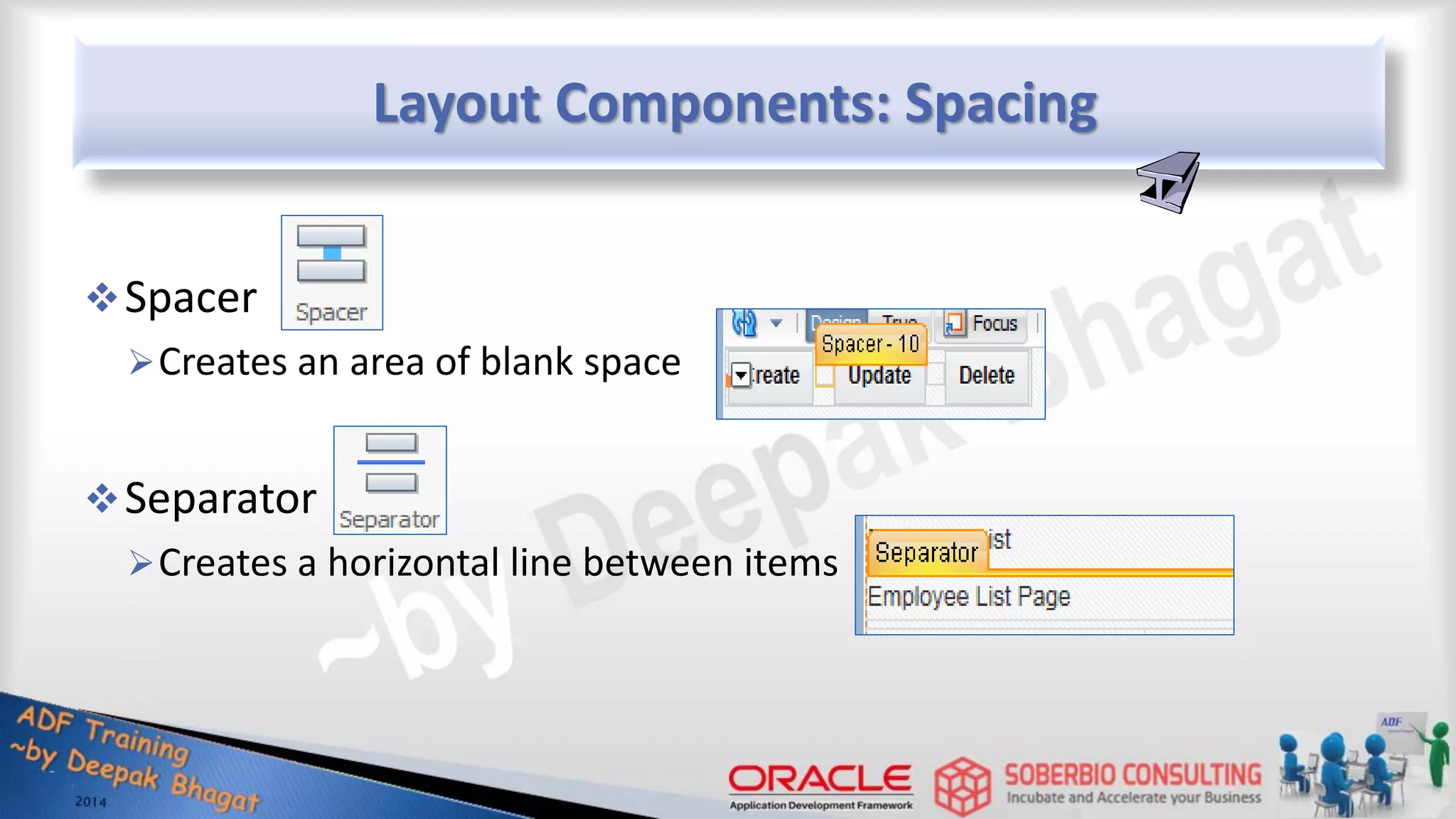 Layout Components: Spacing Spacer Creates an area of blank space Separator Creates a horizontal line between items 