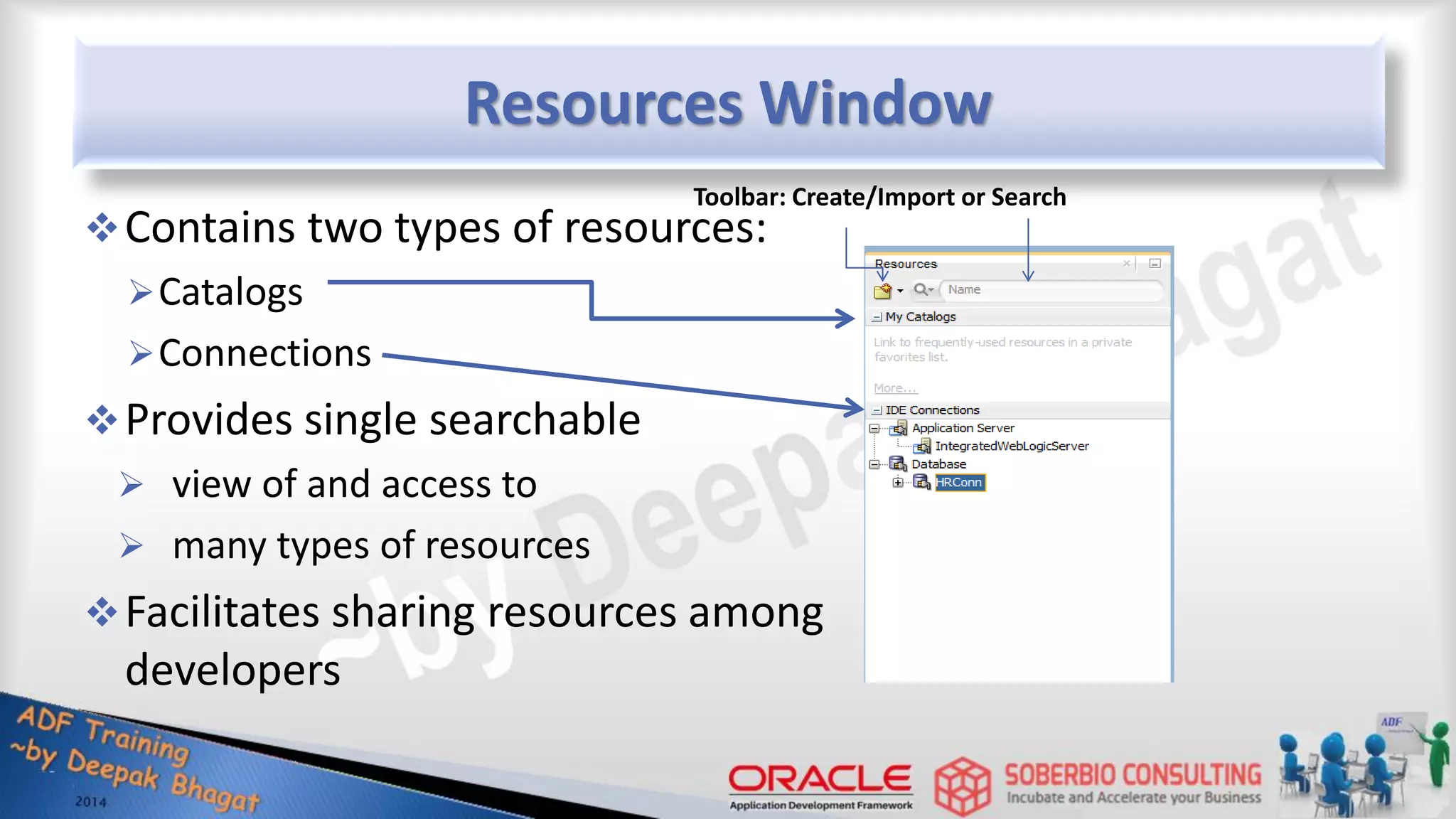 Resources Window Contains two types of resources: Catalogs Connections Provides single searchable  view of and access to  many types of resources Facilitates sharing resources among developers Toolbar: Create/Import or Search 