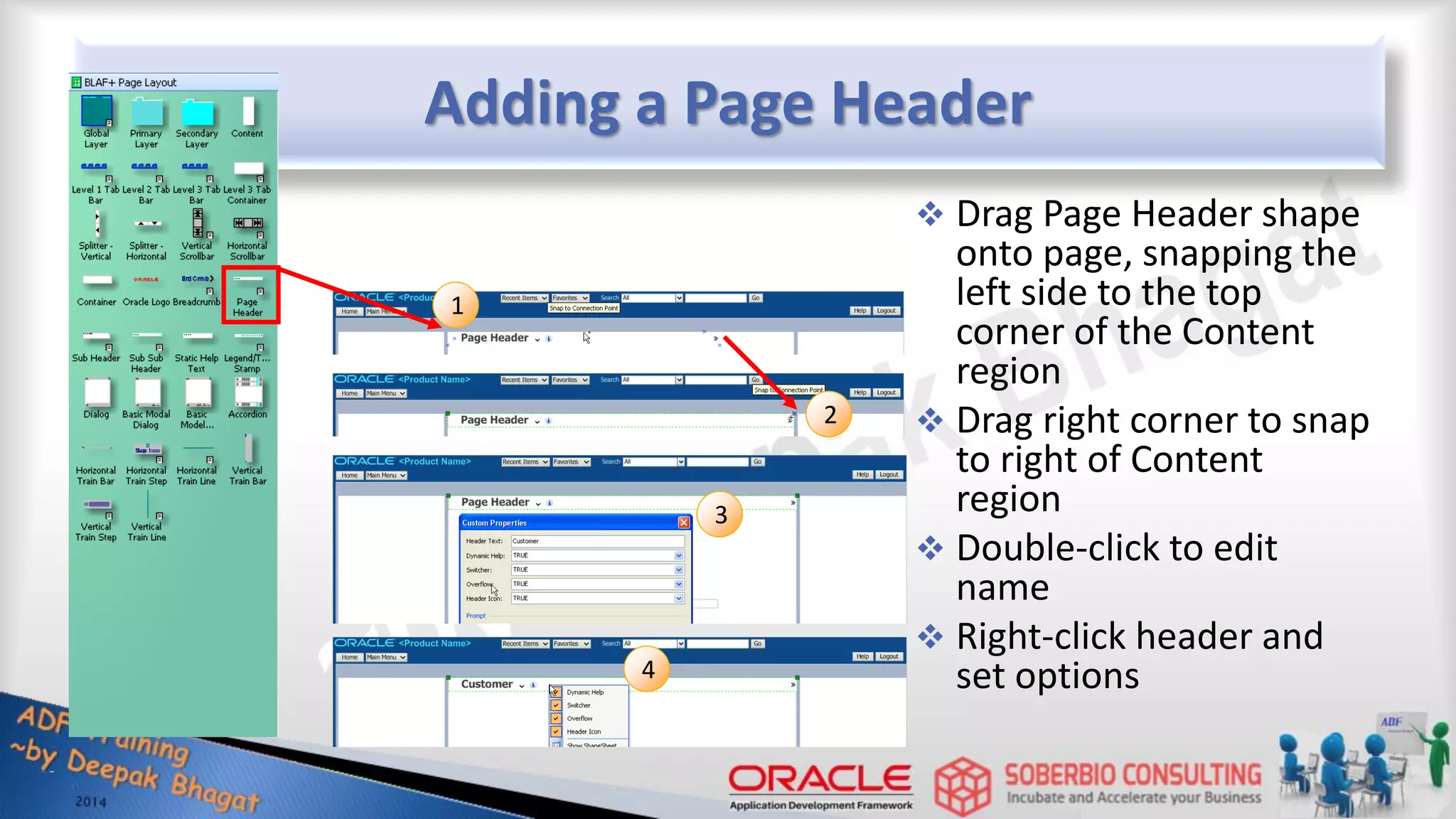 Adding a Page Header  Drag Page Header shape onto page, snapping the left side to the top corner of the Content region  Drag right corner to snap to right of Content region  Double-click to edit name  Right-click header and set options 1 3 2 4 