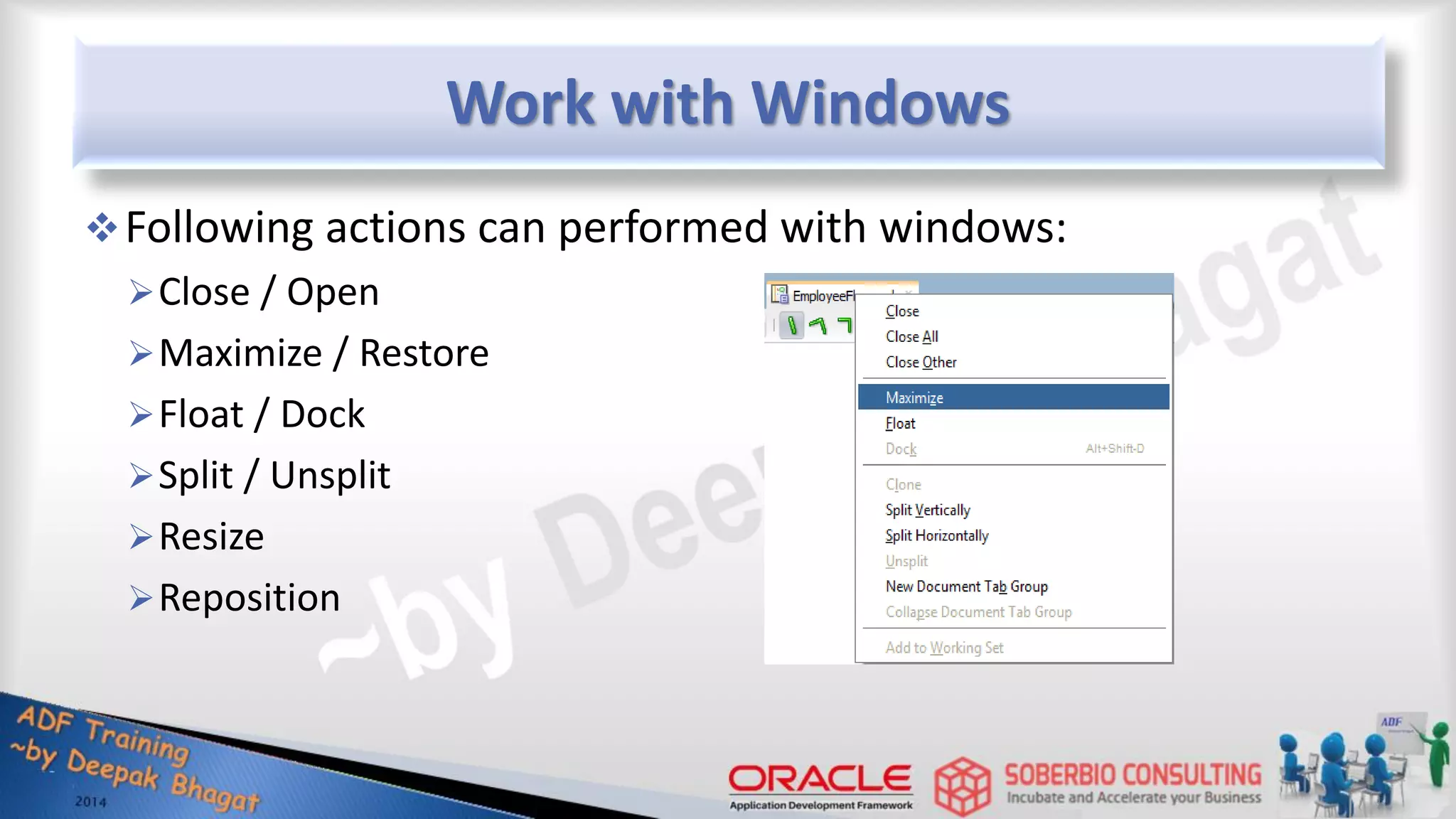 Work with Windows Following actions can performed with windows: Close / Open Maximize / Restore Float / Dock Split / Unsplit Resize Reposition 