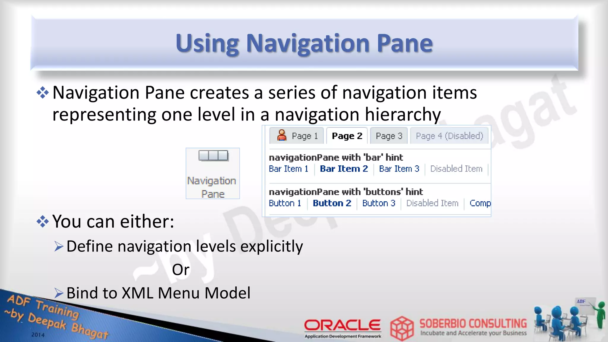 Using Navigation Pane Navigation Pane creates a series of navigation items representing one level in a navigation hierarchy You can either: Define navigation levels explicitly Or Bind to XML Menu Model 
