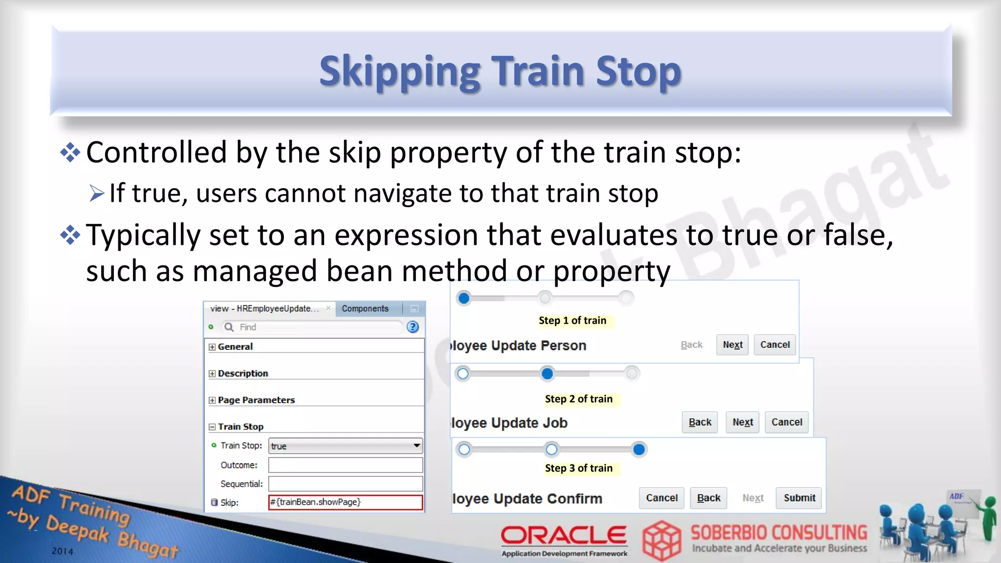 Skipping Train Stop Controlled by the skip property of the train stop: If true, users cannot navigate to that train stop Typically set to an expression that evaluates to true or false, such as managed bean method or property Step 1 of train Step 2 of train Step 3 of train 