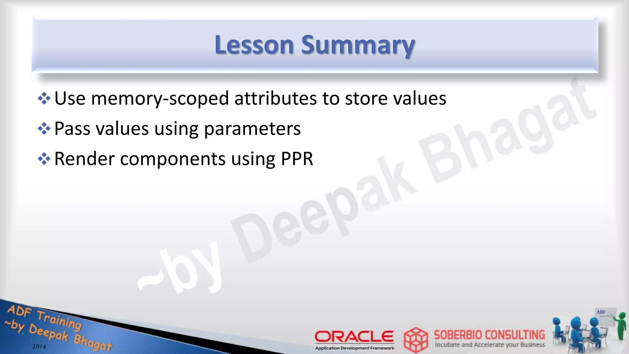 Lesson Summary Use memory-scoped attributes to store values Pass values using parameters Render components using PPR 