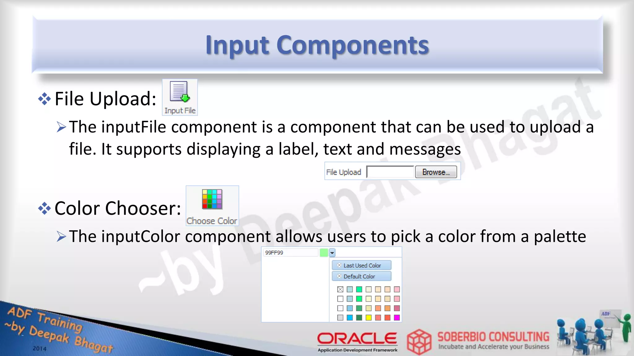 Input Components File Upload: The inputFile component is a component that can be used to upload a file. It supports displaying a label, text and messages Color Chooser: The inputColor component allows users to pick a color from a palette 