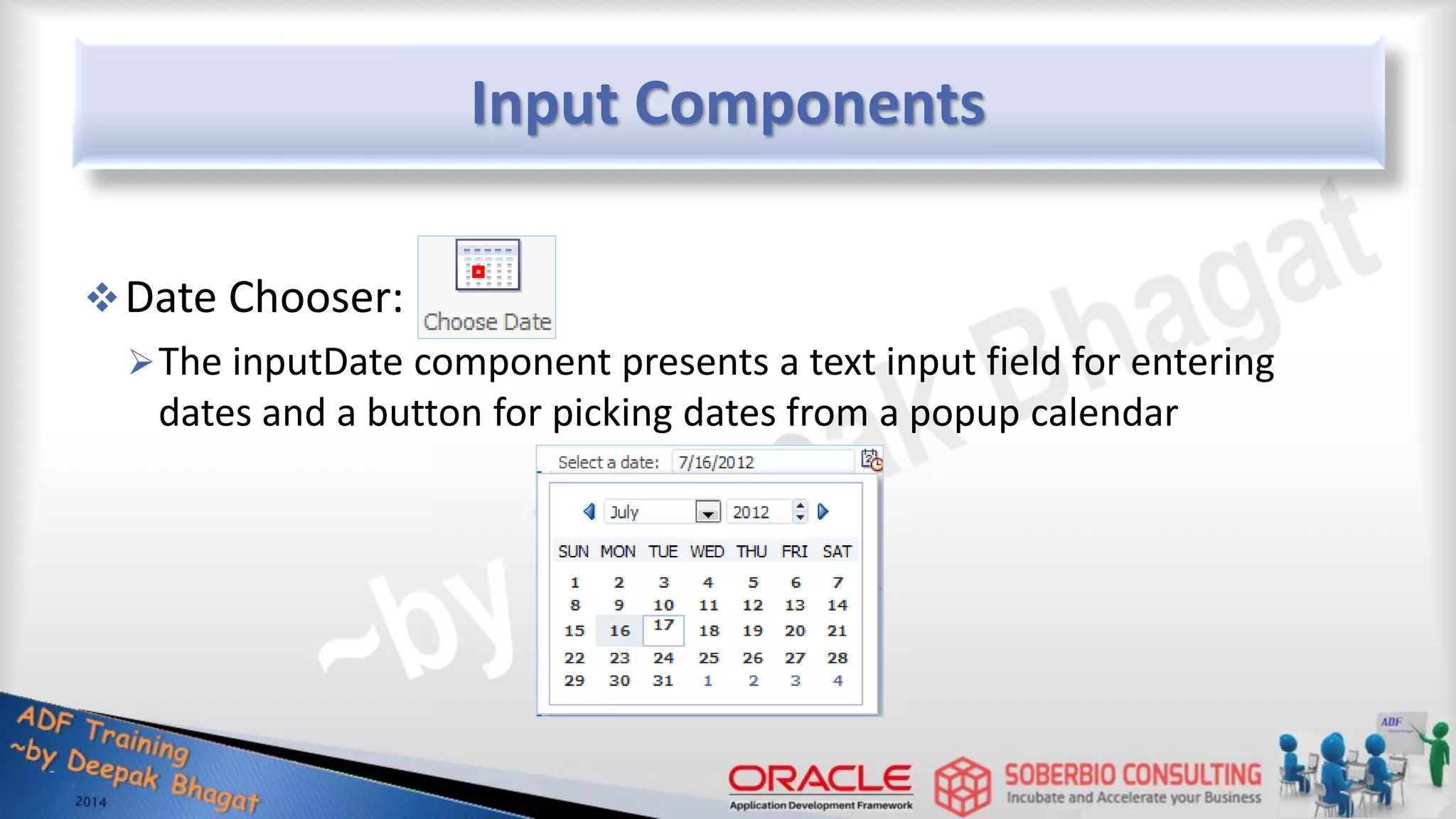 Input Components Date Chooser: The inputDate component presents a text input field for entering dates and a button for picking dates from a popup calendar 