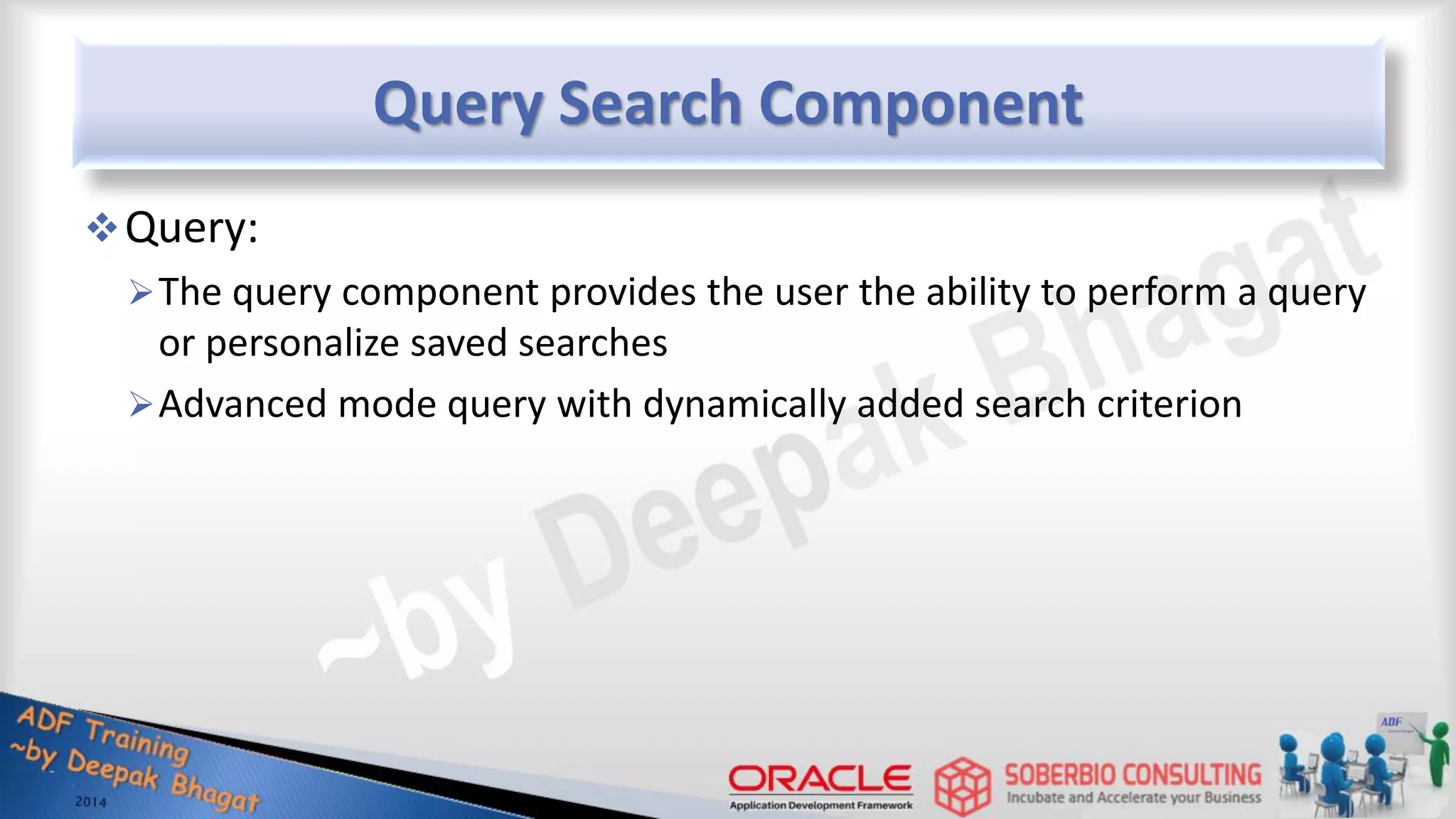 Query Search Component Query: The query component provides the user the ability to perform a query or personalize saved searches Advanced mode query with dynamically added search criterion 