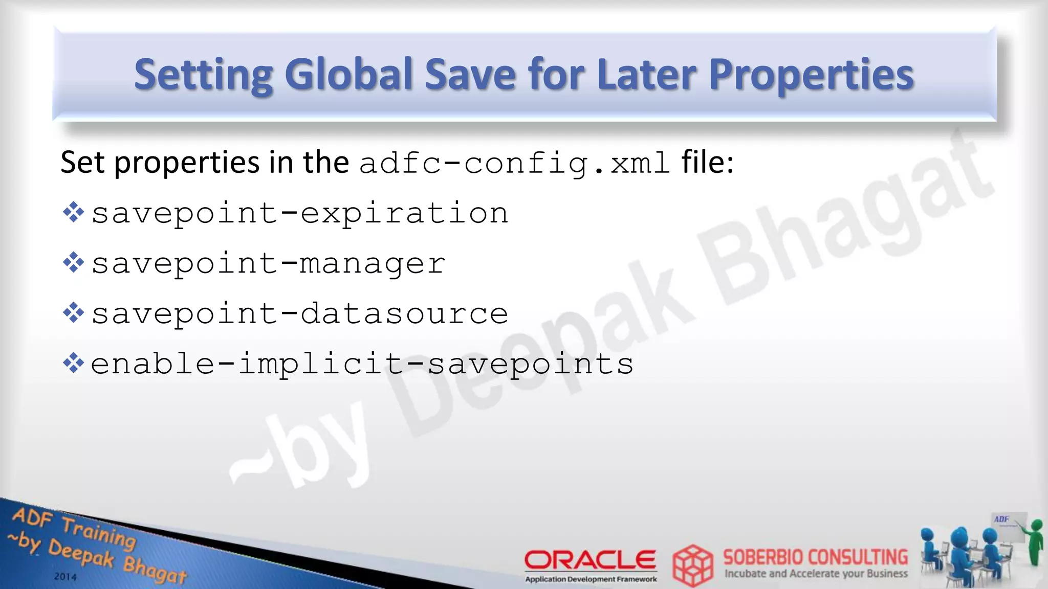 Setting Global Save for Later Properties Set properties in the adfc-config.xml file: savepoint-expiration savepoint-manager savepoint-datasource enable-implicit-savepoints 