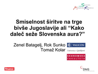 Smiselnost širitve na trge bivše Jugoslavije ali “Kako daleč seže Slovenska aura?”  Zenel Batagelj, Rok Sunko  Tomaž Kolar 
