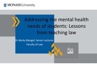 Addressing the mental health
needs of students: Lessons
from teaching law
Dr Becky Batagol, Senior Lecturer,
Faculty of Law
 