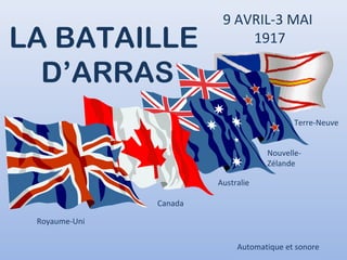 9 AVRIL-3 MAI
1917LA BATAILLE
D’ARRAS
Royaume-Uni
Canada
Terre-Neuve
Nouvelle-
Zélande
Australie
Automatique et sonore
 
