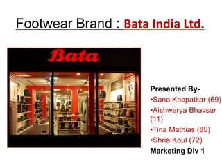 Footwear Brand : Bata India Ltd.



                      Presented By-
                      •Sana Khopatkar
                      •Aishwarya Bhavsar
                      •Tina Mathias
                      •Shria Koul
                      Marketing Div 1
 