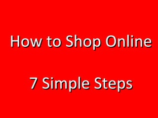 How to Shop OnlineHow to Shop Online
7 Simple Steps7 Simple Steps
 