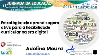 Estratégias de aprendizagem
ativa para a flexibilidade
curricular na era digital
Adelina Moura
adelina8@gmail.com
2018 /
 