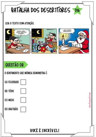 O SENTIMENTO QUE MÔNICA DEMONSTRA É:
(A) FELICIDADE
(B) TÉDIO
(C) MEDO
(D) GRATIDÃO
VOCÉ É INCRÍVEL!
BATALHA DOS DESCRITORES
LEIA O TEXTO COM ATENÇÃO.
QUESTÃO O8
D16
 