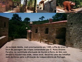Já na Idade Média, mais precisamente em 1385, a Pia do Urso foi local de passagem das tropas comandadas por D. Nuno Álvares Pereira, na caminhada efectuada de Ourém a Porto de Mós com destino a Aljubarrota onde, nesse local, decorreu uma das batalhas mais decisivas para a afirmação da independência de Portugal. 
