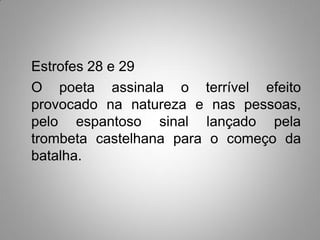 Estrofes 28 e 29
O poeta assinala o terrível efeito
provocado na natureza e nas pessoas,
pelo espantoso sinal lançado pela
trombeta castelhana para o começo da
batalha.
 