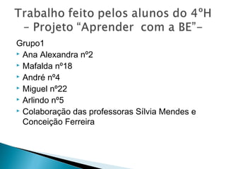 Grupo1
 Ana Alexandra nº2
 Mafalda nº18
 André nº4
 Miguel nº22
 Arlindo nº5
 Colaboração das professoras Sílvia Mendes e
Conceição Ferreira

 