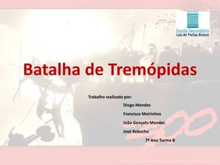 Batalha de Tremópidas  Trabalho realizado por: 				Diogo Mendes 				Francisco Meirinhos 				João Gonçalo Mendes 				José Rebocho 					7º Ano Turma B 