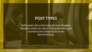 POST TYPES 
Saiba quais são os formatos de post (imagem, 
enquete, status ou vídeo) mais publicados pela 
sua marca em comparação ao seu 
benchmarking. 
 