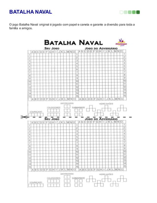 BATALHA NAVAL
O jogo Batalha Naval original é jogado com papel e caneta e garante a diversão para toda a
família e amigos.
 