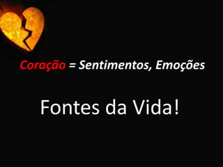 Coração = Sentimentos, EmoçõesFontes da Vida!