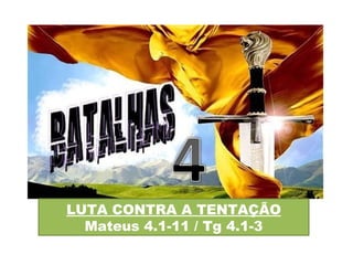 LUTA CONTRA A TENTAÇÃO Mateus 4.1-11 / Tg 4.1-3 