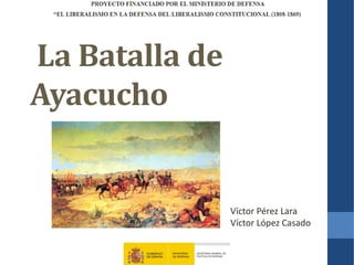 La Batalla de
Ayacucho
Víctor Pérez Lara
Víctor López Casado
 