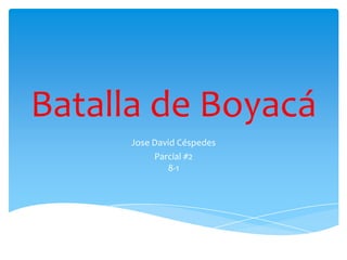 Batalla de Boyacá
     Jose David Céspedes
          Parcial #2
             8-1
 