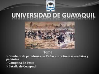 Tema:
Combate de paredones en Cañar entre fuerzas realistas y
patriotas
Campaña de Pasto
Batalla de Cuaspud
 