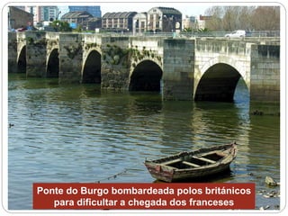Ponte do Burgo bombardeada polos británicos
para dificultar a chegada dos franceses
 