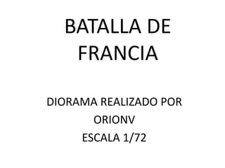 BATALLA DE
FRANCIA
DIORAMA REALIZADO POR
ORIONV
ESCALA 1/72

 