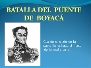 Cuando el clarín de la
patria llama, hasta el llanto
de la madre calla
 