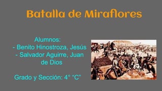 Batalla de Miraflores
Alumnos:
- Benito Hinostroza, Jesús
- Salvador Aguirre, Juan
de Dios
Grado y Sección: 4° “C”
 