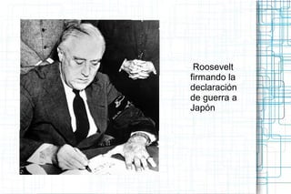 Roosevelt
firmando la
declaración
de guerra a
Japón
 