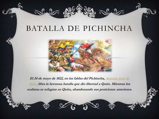 BATALLA DE PICHINCHA




  El 24 de mayo de 1822, en las faldas del Pichincha, Antonio José de
 Sucre libra la hermosa batalla que dio libertad a Quito. Mientras los
realistas se refugian en Quito, abandonando sus posiciones anteriores.
 
