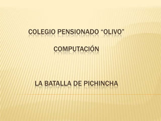 COLEGIO PENSIONADO “OLIVO”

      COMPUTACIÓN



 LA BATALLA DE PICHINCHA
 