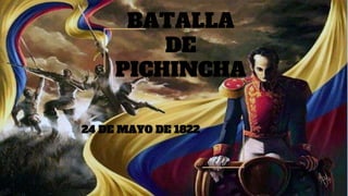 BATALLA
DE
PICHINCHA
24 DE MAYO DE 1822
 