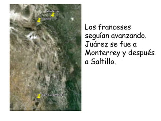 Los franceses seguían avanzando. Juárez se fue a Monterrey y después a Saltillo.