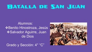 Batalla de San Juan
Alumnos:
❖Benito Hinostroza, Jesús
❖Salvador Aguirre, Juan
de Dios
Grado y Sección: 4° “C”
 