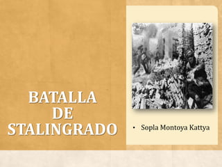 BATALLA
DE
STALINGRADO • Sopla Montoya Kattya
 