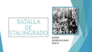 BATALLA
DE
STALINGRADO
ROBIN
IPARRAGUIRRE
RISCO
 