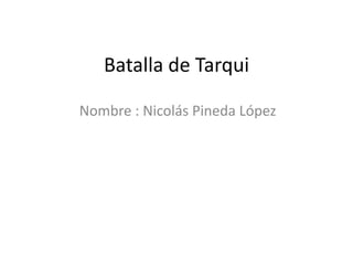 Batalla de Tarqui

Nombre : Nicolás Pineda López
 