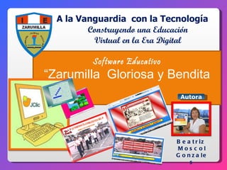 A la Vanguardia  con la Tecnología  Construyendo una Educación Virtual en la Era Digital Software Educativo “ Zarumilla  Gloriosa y Bendita 1941  Autora Beatriz  Moscol Gonzales 