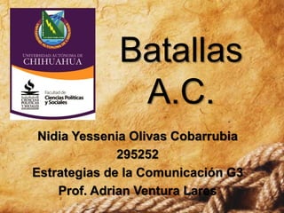 Batallas
A.C.
Nidia Yessenia Olivas Cobarrubia
295252
Estrategias de la Comunicación G3
Prof. Adrian Ventura Lares
 