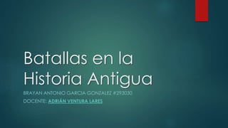Batallas en la
Historia Antigua
BRAYAN ANTONIO GARCIA GONZALEZ #293030
DOCENTE: ADRIÁN VENTURA LARES
 