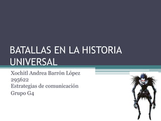 BATALLAS EN LA HISTORIA
UNIVERSAL
Xochitl Andrea Barrón López
295622
Estrategias de comunicación
Grupo G4
 