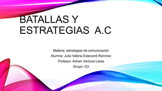 BATALLAS Y
ESTRATEGIAS A.C
Materia: estrategias de comunicación
Alumna: Julia Valeria Estevané Ramírez
Profesor: Adrian Ventura Lares
Grupo: G3
 