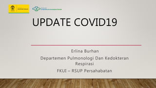 UPDATE COVID19
Erlina Burhan
Departemen Pulmonologi Dan Kedokteran
Respirasi
FKUI – RSUP Persahabatan
 