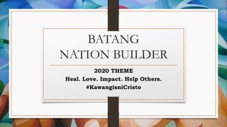 BATANG
NATION BUILDER
2020 THEME
Heal. Love. Impact. Help Others.
#KawangisniCristo
 